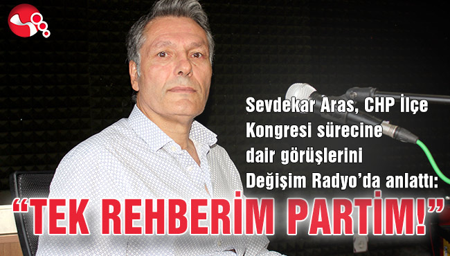 Sevdekar Aras, CHP İlçe Kongresi sürecine dair görüşlerini Değişim Radyo’da anlattı: