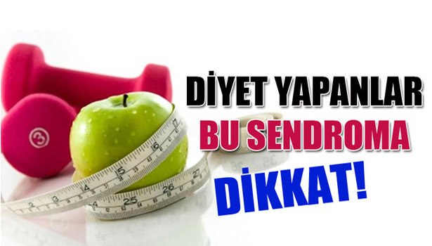 DİYET YAPANLAR BU SENDROMA DİKKAT!