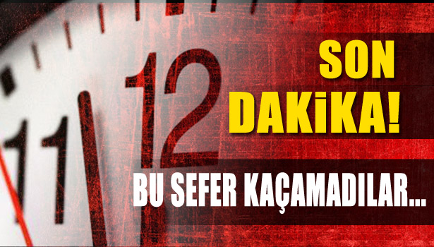 BU SEFER KAÇAMADILAR...