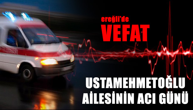 USTAMEHMETOĞLU AİLESİNİN ACI GÜNÜ
