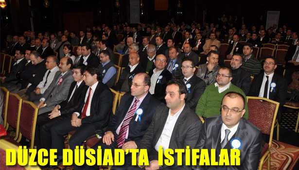 DÜZCE DÜSİAD'TA İSTİFALAR