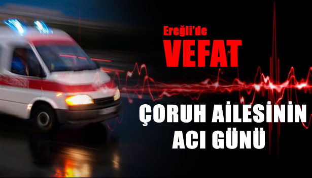 ÇORUH AİLESİNİN ACI GÜNÜ
