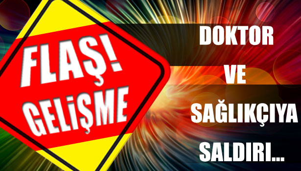 DOKTOR VE SAĞLIKÇIYA SALDIRDI