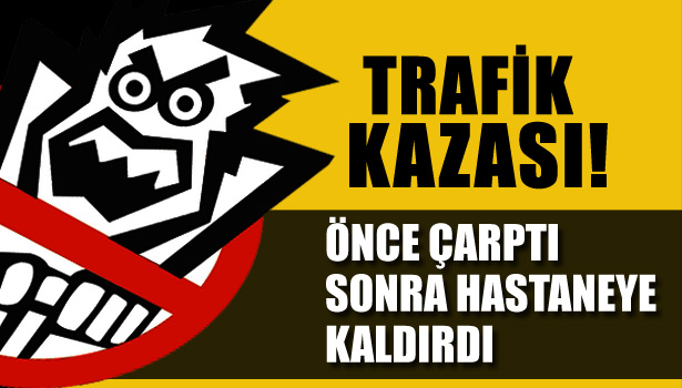 KENDİSİNE ÇARPAN ARAÇLA HASTANEYE KALDIRILDI