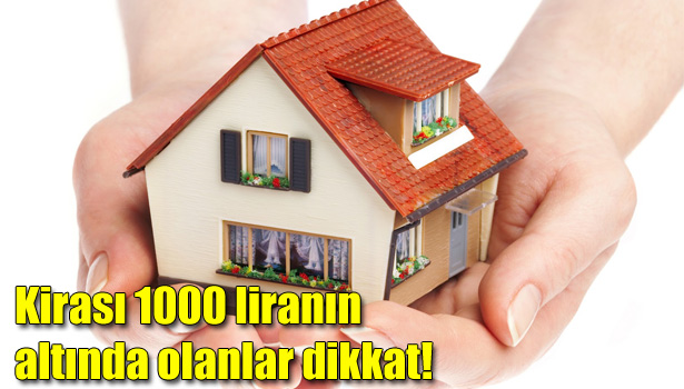 KİRASI 1000 LİRANIN ALTINDA OLANLAR DİKKAT!