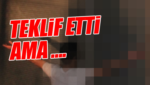 TEKLİF ETTİ AMA...