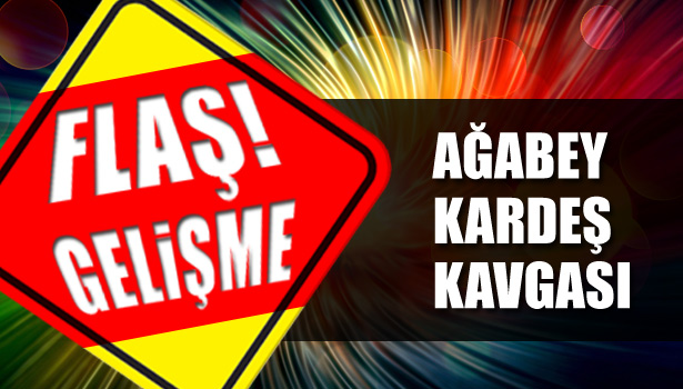 AĞABEY KARDEŞ KAVGASI