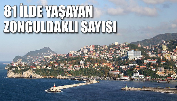 TÜRKİYE'NİN 81 İLİNDE ZONGULDAKLI YAŞIYOR