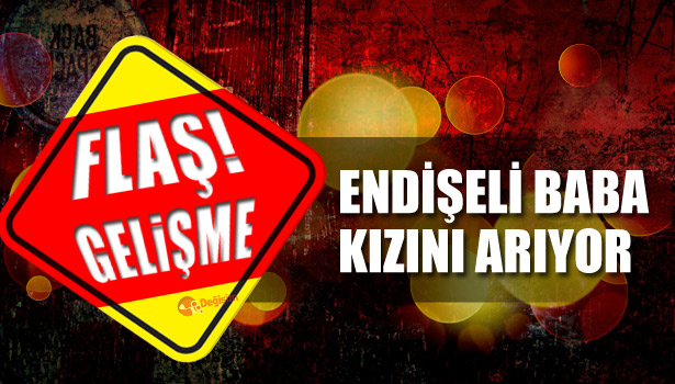 ENDİŞELİ BABA KAYIP KIZINI ARIYOR