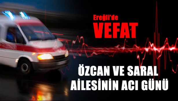 ÖZCAN VE SARAL AİLESİNİN ACILI GÜNÜ...