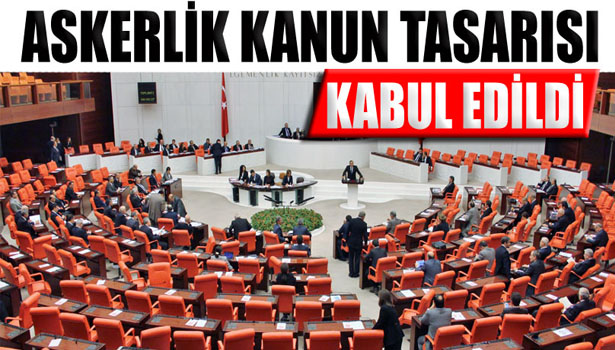 ASKERLİK KANUN TASARISI GENEL KURUL'DA KABUL EDİLDİ