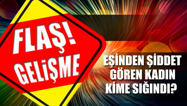 EŞİNDEN ŞİDDET GÖREN KADIN KİME SIĞINDI?