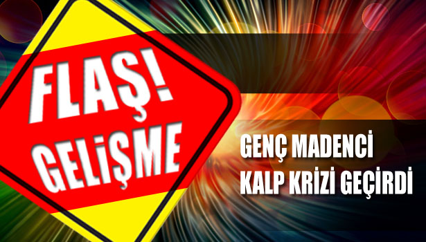 GENÇ MADENCİ KALP KRİZİ GEÇİRDİ