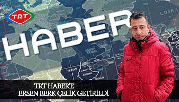 TRT HABER'E ERSEN BERK ÇELİK ATANDI