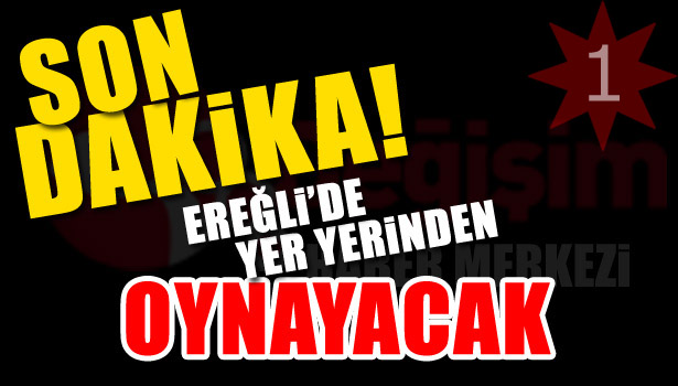 EREĞLİ'DE YER YERİNDEN OYNAYACAK