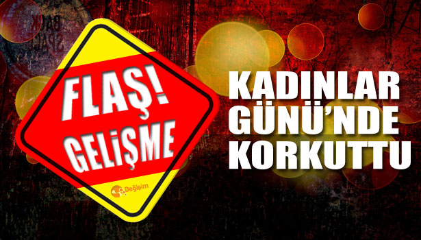 KADINLAR GÜNÜ'NDE KORKUTTU