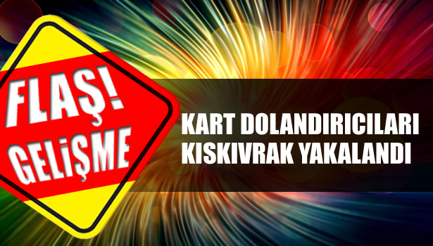 KART DOLANDIRICILARI KISKIVRAK YAKALANDI