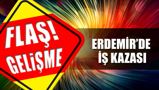 ERDEMİR'DE İŞ KAZASI