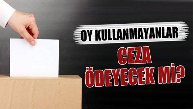 OY KULLANMAYANLARA CEZA BELİRSİZLİĞİ