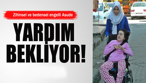 ZİHİNSEL VE BEDENSEL ENGELLİ ASUDE YARDIM BEKLİYOR