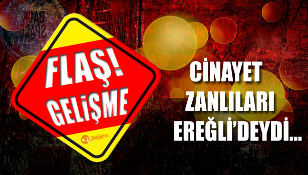 CİNAYET ZANLILARI EREĞLİ'DEYDİ