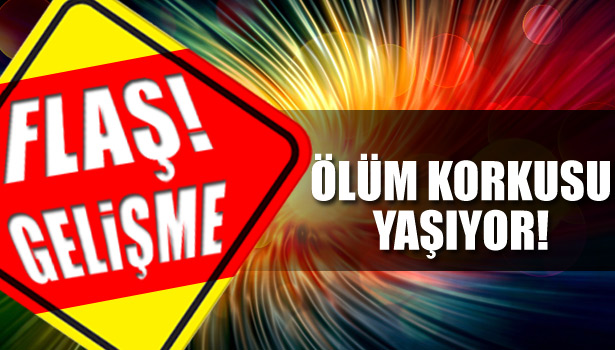ÖLÜM KORKUSU YAŞIYOR
