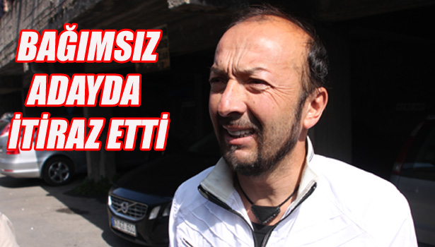 BAĞIMSIZ ADAYDA İTİRAZ ETTİ