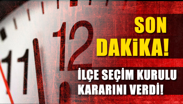 İLÇE SEÇİM KURULU KARARINI VERDİ...