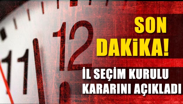 İL SEÇİM KURULU KARARINI VERDİ