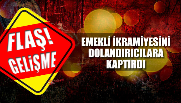 EMEKLİ İKRAMİYESİNİ DOLANDIRICILARA KAPTIRDI