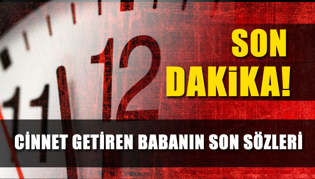 CİNNET GETİREN BABANIN SON SÖZLERİ