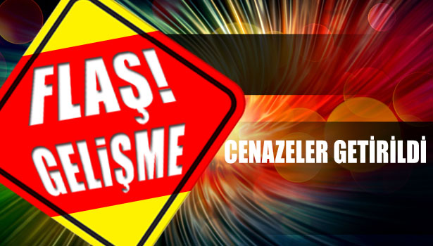CENAZELER GETİRİLDİ