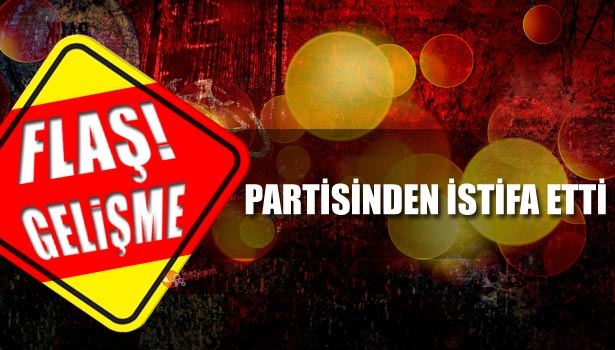 TÜRKMEN, PARTİSİNDEN İSTİFA ETTİ