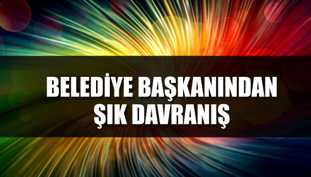 BELEDİYE BAŞKANINDAN ŞIK DAVRANIŞ