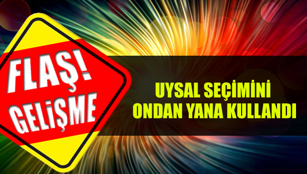 UYSAL SEÇİMİNİ ONDAN YANA KULLANDI
