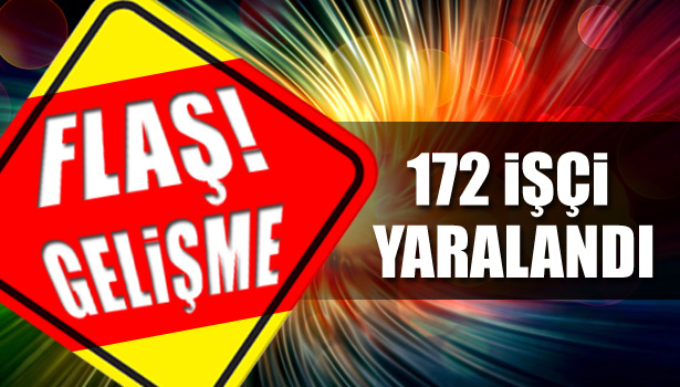 172 İŞÇİ YARALANDI