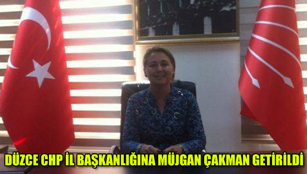 DÜZCE CHP İL BAŞKANLIĞINA MÜJGAN ÇAKMAN GETİRİLDİ