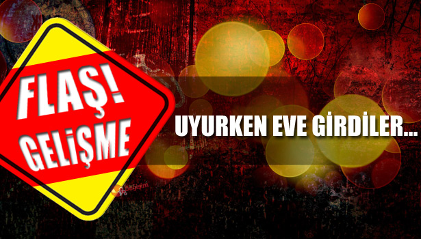 UYURKEN EVE GİRDİLER...