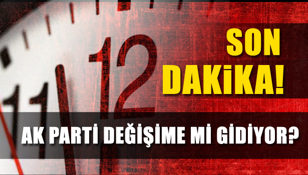 AK PARTİ DEĞİŞİME Mİ GİDİYOR?