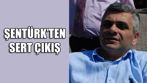 ŞENTÜRK'TEN SERT ÇIKIŞ