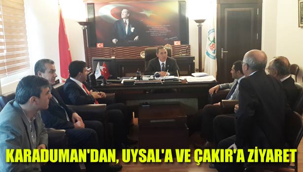 KARADUMAN'DAN, UYSAL'A VE ÇAKIR'A ZİYARET