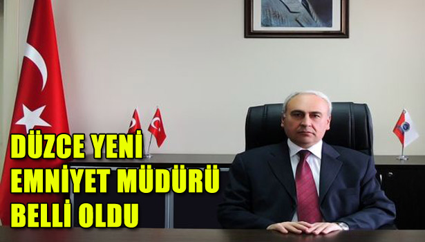 DÜZCE YENİ EMNİYET MÜDÜRÜ BELLİ OLDU