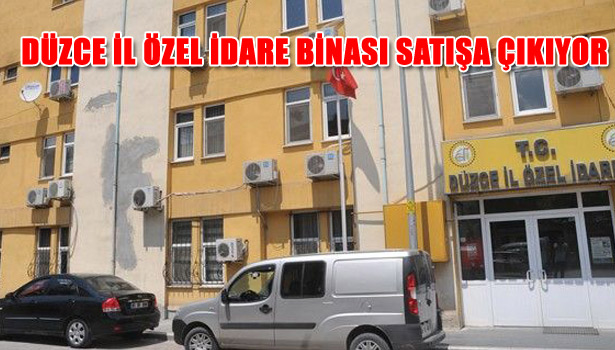 DÜZCE İL ÖZEL İDARE BİNASI SATIŞA ÇIKIYOR