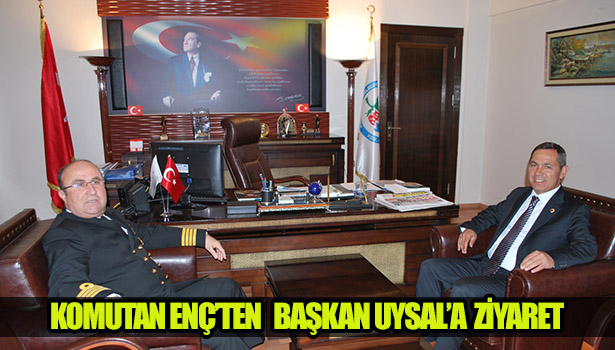 KOMUTAN ENÇ'DEN BAŞKAN UYSAL'A ZİYARET