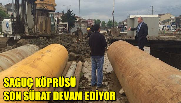 SAGUÇ KÖPRÜSÜ SON SÜRAT DEVAM EDİYOR