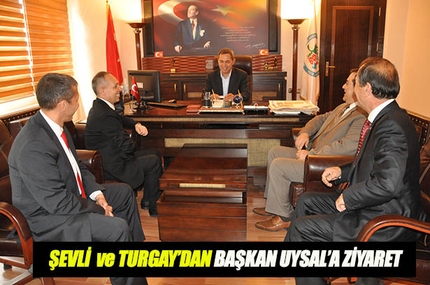 ŞEVLİ VE TURGAY'DAN BAŞKAN UYSAL'A ZİYARET