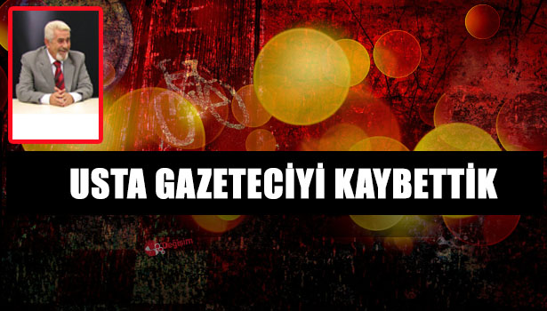 USTA GAZETECİYİ KAYBETTİK