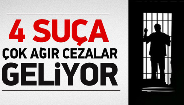 BU DÖRT SUÇA ÇOK AĞIR CEZALAR GELİYOR!