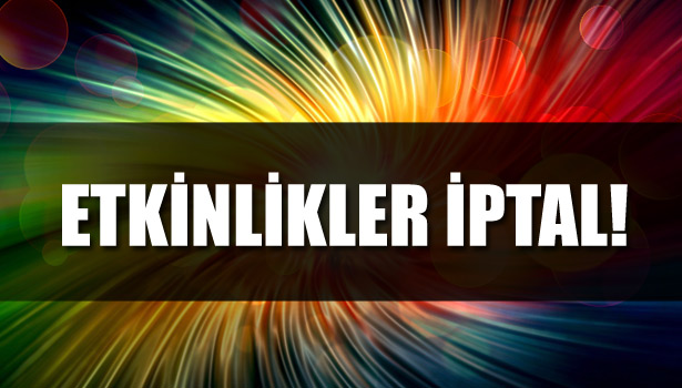 ETKİNLİKLER İPTAL EDİLDİ