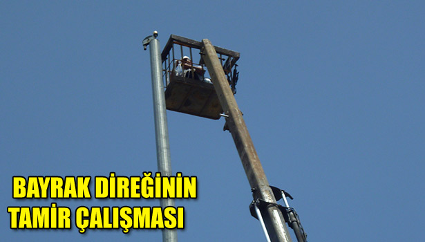 BAYRAK DİREĞİNİN TAMİR ÇALIŞMASI YAPILIYOR